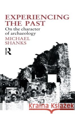 Experiencing the Past : On the Character of Archaeology Michael Shanks 9780415055840 Routledge - książka
