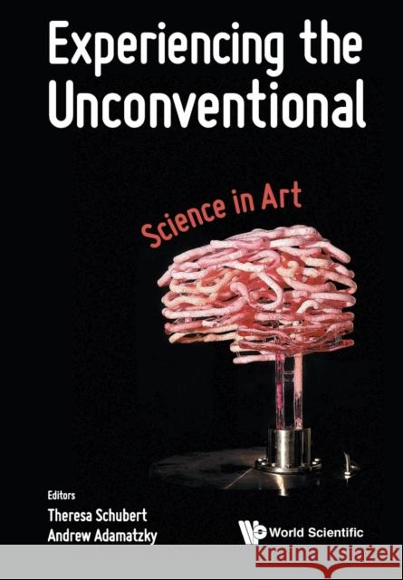 Experiencing the Unconventional: Science in Art Theresa Schubert Andrew Adamatzky 9789813231481 World Scientific Publishing Company - książka