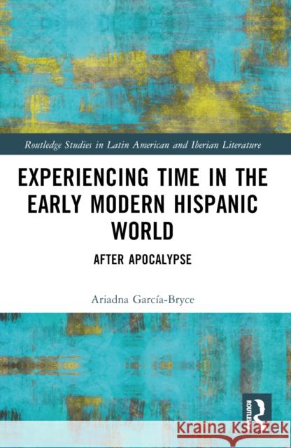 Experiencing Time in the Early Modern Hispanic World: After Apocalypse Ariadna Garc?a-Bryce 9781032463735 Taylor & Francis Ltd - książka