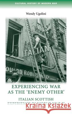 Experiencing War as the 'Enemy Other': Italian Scottish Experience in World War II Ugolini, Wendy 9780719096907 Manchester University Press - książka