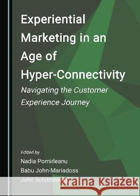 Experiential Marketing in an Age of Hyper-Connectivity: Navigating the Customer Experience Journey Nadia Pomirleanu Babu John-Mariadoss John Schibrowsky 9781527580343 Cambridge Scholars Publishing - książka