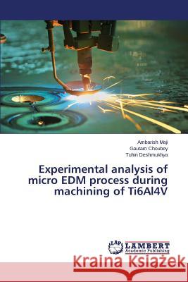 Experimental analysis of micro EDM process during machining of Ti6Al4V Maji Ambarish, Choubey Gautam, Deshmukhya Tuhin 9783659786006 LAP Lambert Academic Publishing - książka