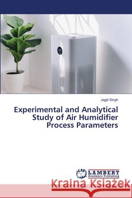Experimental and Analytical Study of Air Humidifier Process Parameters Singh, Jagjit 9786208453848 LAP Lambert Academic Publishing - książka