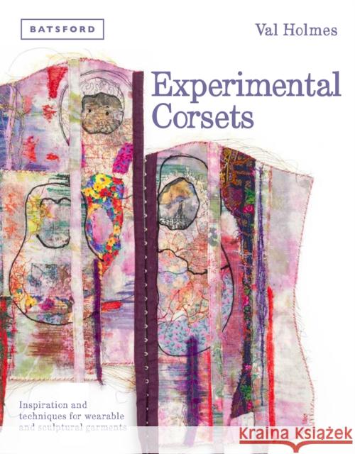 Experimental Corsets: Inspiration and techniques for wearable and sculptural garments Val Holmes 9781849943444 Batsford - książka