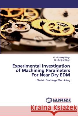 Experimental Investigation of Machining Parameters For Near Dry EDM Singh, Er Gundeep 9786139464098 LAP Lambert Academic Publishing - książka