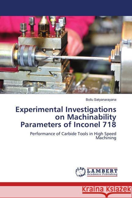 Experimental Investigations on Machinability Parameters of Inconel 718 : Performance of Carbide Tools in High Speed Machining Satyanarayana, Bollu 9783659913389 LAP Lambert Academic Publishing - książka