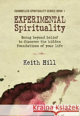 Experimental Spirituality: Going Beyond Belief to Discover the Hidden Foundations of Your Life Keith Hill 9780995105980 Attar Books - książka