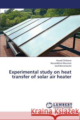 Experimental Study on Heat Transfer of Solar Air Heater Chabane Foued                            Moummi Noureddine                        Benramache Said 9783659315572 LAP Lambert Academic Publishing - książka