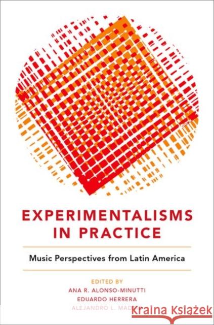 Experimentalisms in Practice: Music Perspectives from Latin America Ana R. Alonso-Minutti Eduardo Herrera Alejandro L. Madrid 9780190842741 Oxford University Press, USA - książka