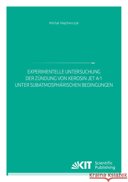 Experimentelle Untersuchung der Zündung von Kerosin Jet A-1 unter subatmosphärischen Bedingungen Majcherczyk, Michal 9783731513537 KIT Scientific Publishing - książka