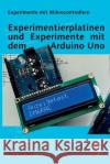 Experimentierplatinen und Experimente mit dem Arduino Uno Joerg Bischof   9798373392143 Independently Published