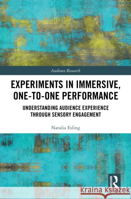 Experiments in Immersive, One-To-One Performance: Understanding Audience Experience Through Sensory Engagement Natalia Esling 9780367631222 Routledge - książka
