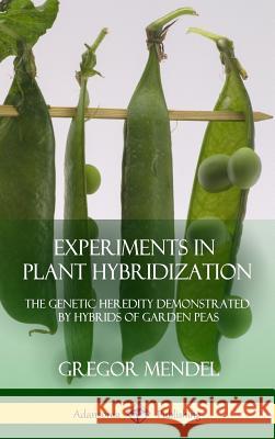 Experiments in Plant Hybridization: The Genetic Heredity Demonstrated by Hybrids of Garden Peas (Hardcover) Gregor Mendel 9781387996810 Lulu.com - książka