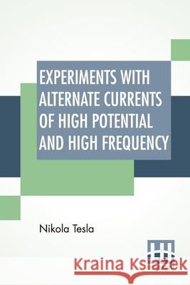 Experiments With Alternate Currents Of High Potential And High Frequency: A Lecture Delivered Before The Institution Of Electrical Engineers, London. Tesla, Nikola 9789389956115 Lector House - książka
