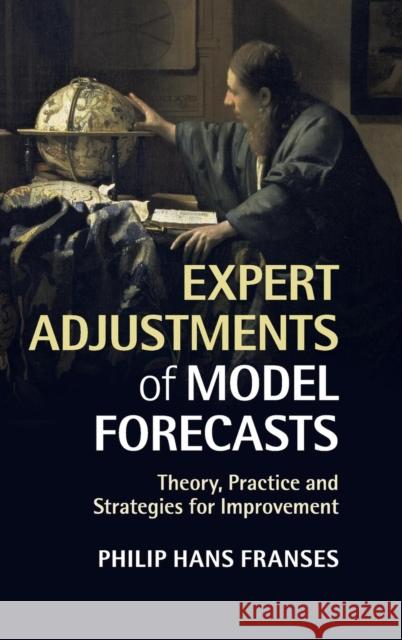 Expert Adjustments of Model Forecasts: Theory, Practice and Strategies for Improvement Franses, Philip Hans 9781107081598 Cambridge University Press - książka