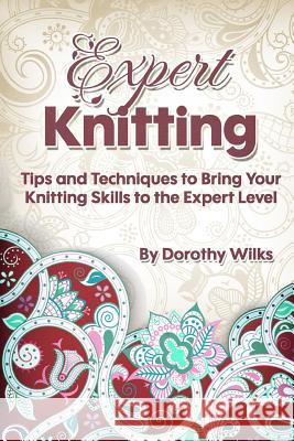 Expert Knitting: Tips and Techniques to Bring Your Knitting Skills to the Expert Level Dorothy Wilks 9781511599573 Createspace Independent Publishing Platform - książka