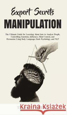 Expert Secrets - Manipulation: The Ultimate Guide for Learning About how to Analyze People, Controlling Emotions, Influence, Mind Control, and Persua Terry Lindberg 9781800762220 Terry Lindberg - książka