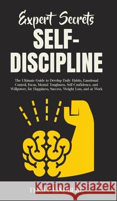 Expert Secrets - Self-Discipline: The Ultimate Guide to Develop Daily Habits, Emotional Control, Focus, Mental Toughness, Self-Confidence, and Willpow Terry Lindberg 9781800762251 Terry Lindberg - książka