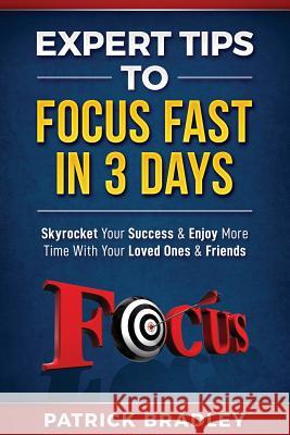 Expert Tips to Focus Fast in 3 Days: Skyrocket Your Success & Enjoy More Time with Your Loved Ones & Friends Patrick Bradley 9781090995117 Independently Published - książka
