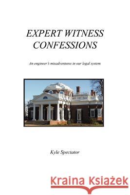 Expert Witness Confessions: An Engineer's Misadventures in Our Legal System Spectator, Kyle 9780595462773 iUniverse - książka