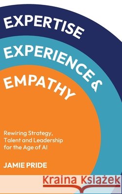 Expertise, Experience & Empathy: Rewiring Strategy, Talent and Leadership for the Age of AI Jamie Pride 9781923630246 Dreamstream Labs - książka