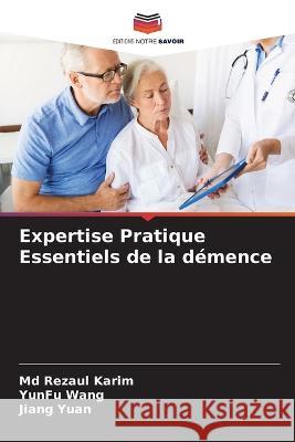 Expertise Pratique Essentiels de la demence Rezaul Karim, MD Yunfu Wang Jiang Yuan 9786205883983 Editions Notre Savoir - książka