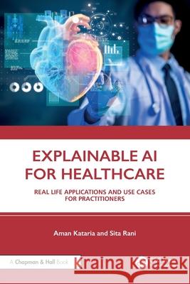 Explainable AI for Healthcare: Real Life Applications and Use Cases for Practitioners Sita (GNDEC, Ludhiana) Rani 9781032906768 CRC Press - książka