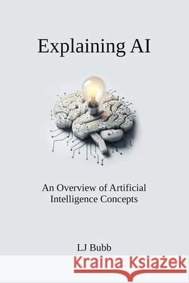 Explaining AI: An Overview of Artificial Intelligence Concepts Lj Bubb 9798325392436 Independently Published - książka