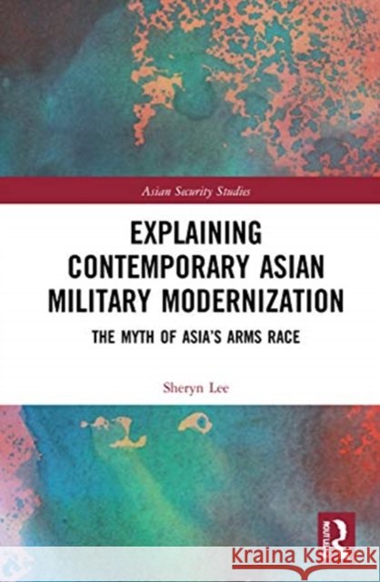 Explaining Contemporary Asian Military Modernization: The Myth of Asia's Arms Race Sheryn Lee 9780367506780 Routledge - książka