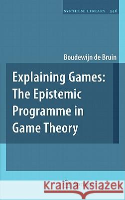 Explaining Games: The Epistemic Programme in Game Theory de Bruin, Boudewijn 9781402099052 Springer - książka