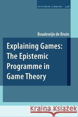 Explaining Games: The Epistemic Programme in Game Theory de Bruin, Boudewijn 9789400733312 Springer - książka