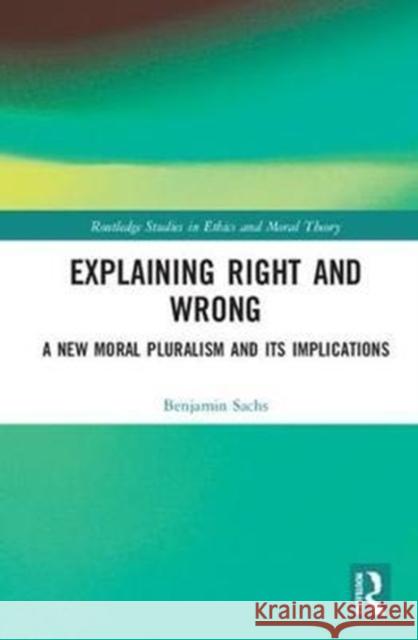 Explaining Right and Wrong: A New Moral Pluralism and Its Implications Sachs, Benjamin (University of St Andrews, UK) 9781138307353 Routledge Studies in Ethics and Moral Theory - książka