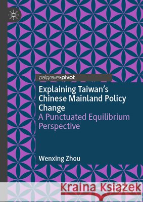 Explaining Taiwan's Chinese Mainland Policy Change: A Punctuated Equilibrium Perspective Wenxing Zhou 9789819550005 Palgrave MacMillan - książka