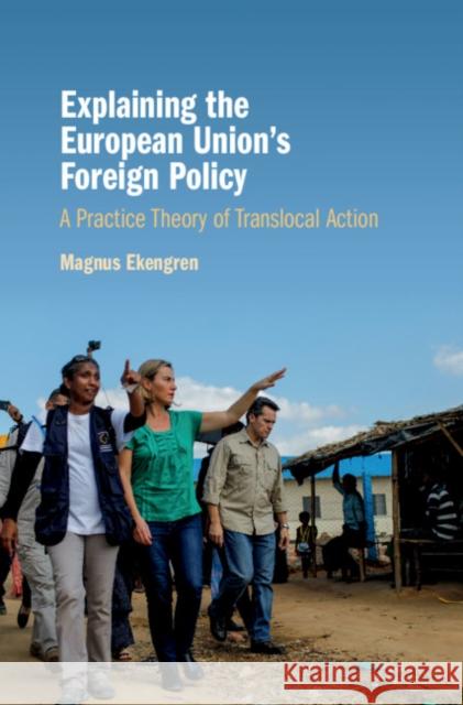 Explaining the European Union's Foreign Policy: A Practice Theory of Translocal Action Magnus Ekengren 9781108422307 Cambridge University Press - książka