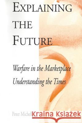 Explaining the future: Warfare in the marketplace Peter Michell 9781534894051 Createspace Independent Publishing Platform - książka