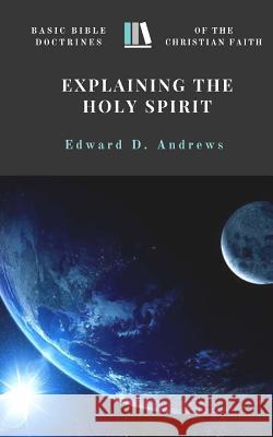 Explaining the Holy Spirit: Basic Bible Doctrines of the Christian Faith Edward D. Andrews 9780692616338 Christian Publishing House - książka