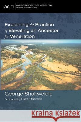 Explaining the Practice of Elevating an Ancestor for Veneration George Shakwelele   9781666714081 Pickwick Publications - książka