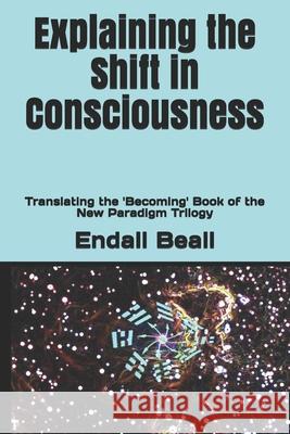 Explaining the Shift in Consciousness: Translating the 'Becoming' Book of the New Paradigm Trilogy Endall Beall 9781706831709 Independently Published - książka