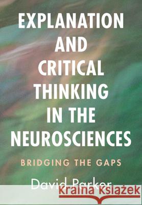 Explanation and Critical Thinking in the Neurosciences: Bridging the Gaps David (University of Cambridge) Parker 9781009665896 Cambridge University Press - książka