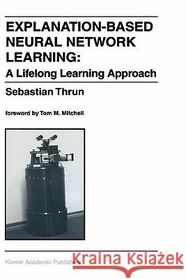 Explanation-Based Neural Network Learning: A Lifelong Learning Approach Thrun, Sebastian 9780792397168 Kluwer Academic Publishers - książka