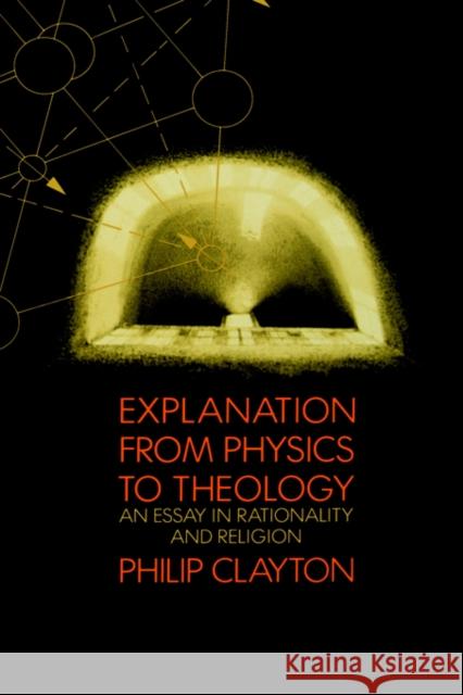 Explanation from Physics to Theology: An Essay in Rationality and Religion Clayton, Philip 9780300043532 Yale University Press - książka