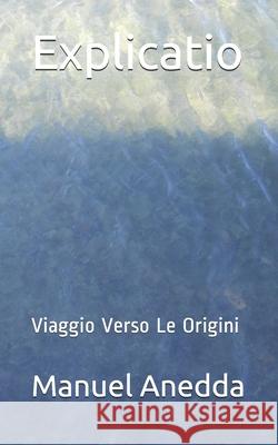 Explicatio: Viaggio Verso Le Origini Manuel Anedda 9781505822489 Createspace - książka