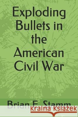 Exploding Bullets in the American Civil War Lisa M. Stamm Brian E. Stamm 9781091365148 Independently Published - książka
