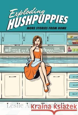 Exploding Hushpuppies: More Stories from Home Leslie Anne Tarabella 9781664206540 WestBow Press - książka