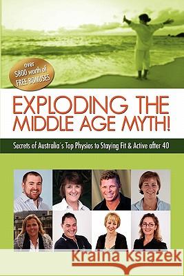 Exploding the Middle Age Myth!: Secrets of Australia's Top Physios to Staying Fit & Active After 40 Prac Privat Sharon Edwards Alison, PH.D. Ford 9781452880877 Createspace - książka