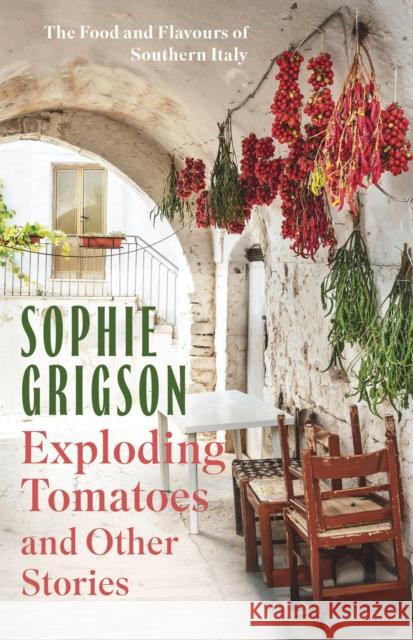 Exploding Tomatoes and Other Stories: The Food and Flavours of Southern Italy Sophie Grigson 9781472296306 Headline Publishing Group - książka