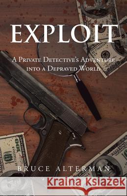 Exploit: A Private Detective's Adventure Into a Depraved World Alterman, Bruce 9781475990621 iUniverse.com - książka
