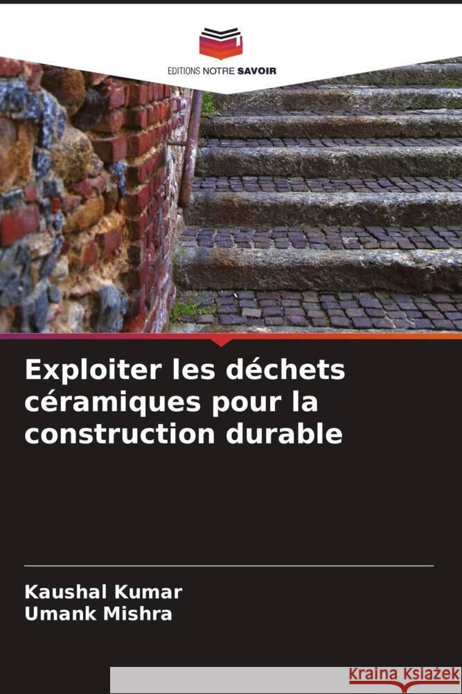 Exploiter les d?chets c?ramiques pour la construction durable Kaushal Kumar Umank Mishra 9786207351749 Editions Notre Savoir - książka