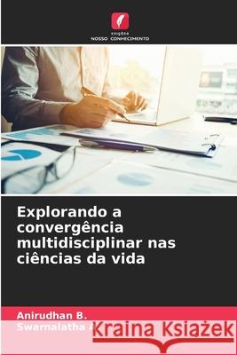 Explorando a converg?ncia multidisciplinar nas ci?ncias da vida Anirudhan B Swarnalatha A 9786207687411 Edicoes Nosso Conhecimento - książka