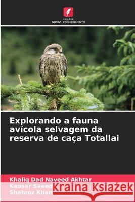 Explorando a fauna avícola selvagem da reserva de caça Totallai Naveed Akhtar, Khaliq Dad, Saeed, Kausar, Khan, Shahroz 9786209126369 Edições Nosso Conhecimento - książka